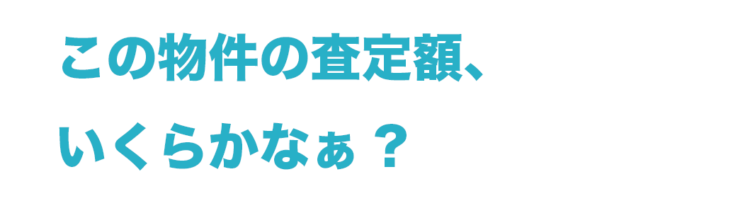この物件の査定額いくらかなあ